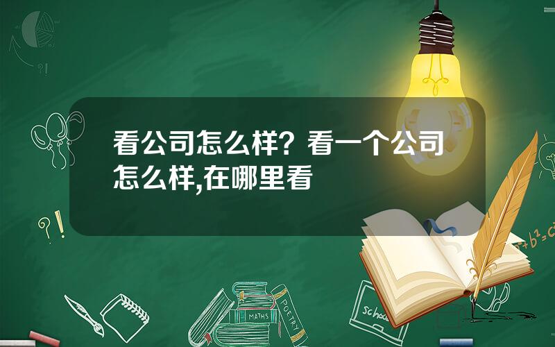 看公司怎么样？看一个公司怎么样,在哪里看