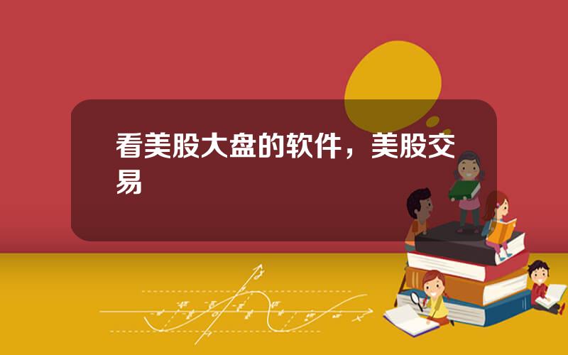 看美股大盘的软件，美股交易