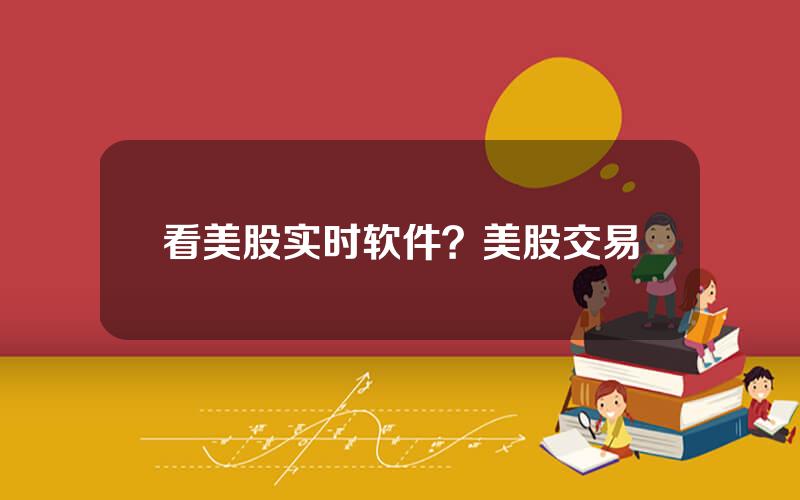 看美股实时软件？美股交易
