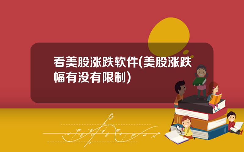 看美股涨跌软件(美股涨跌幅有没有限制)