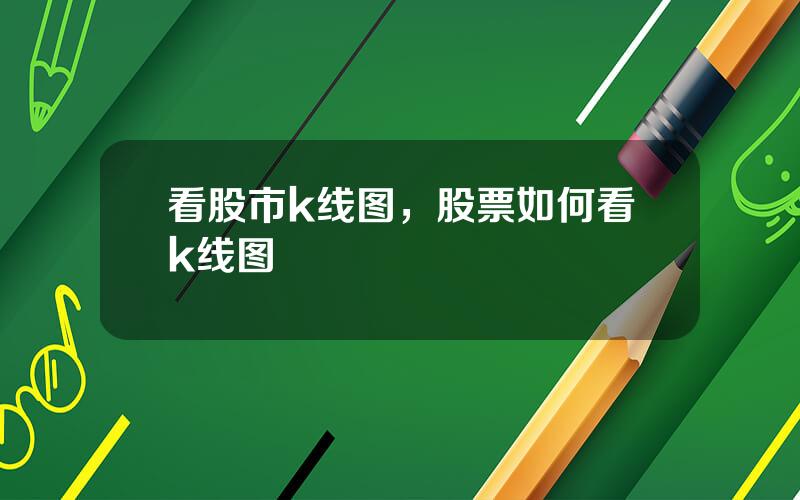 看股市k线图，股票如何看k线图