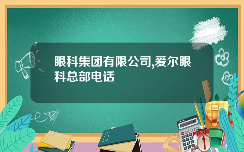 眼科集团有限公司,爱尔眼科总部电话