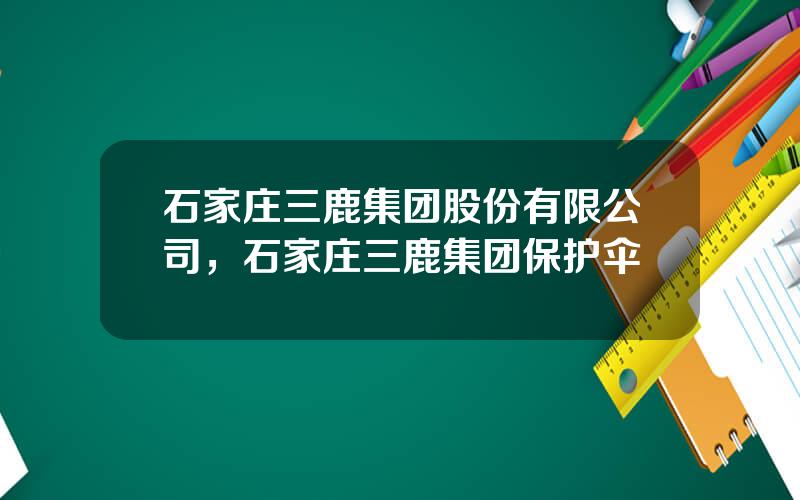石家庄三鹿集团股份有限公司，石家庄三鹿集团保护伞