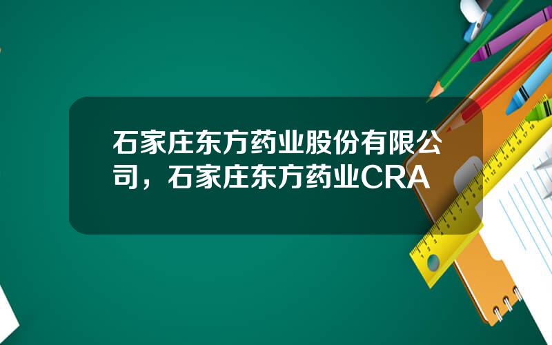 石家庄东方药业股份有限公司，石家庄东方药业CRA