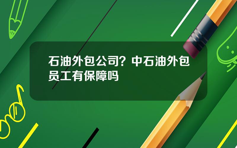石油外包公司？中石油外包员工有保障吗