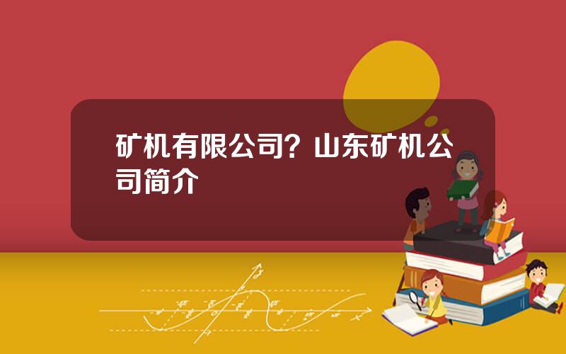 矿机有限公司？山东矿机公司简介