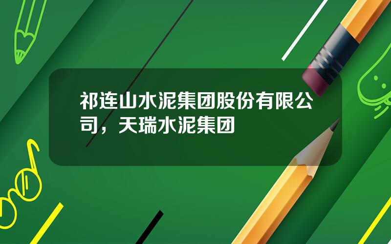 祁连山水泥集团股份有限公司，天瑞水泥集团