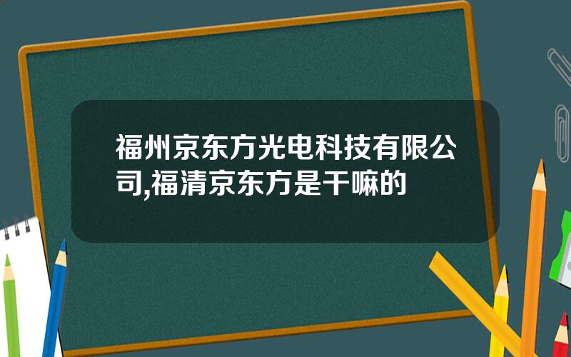 福州京东方光电科技有限公司,福清京东方是干嘛的