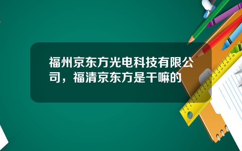 福州京东方光电科技有限公司，福清京东方是干嘛的