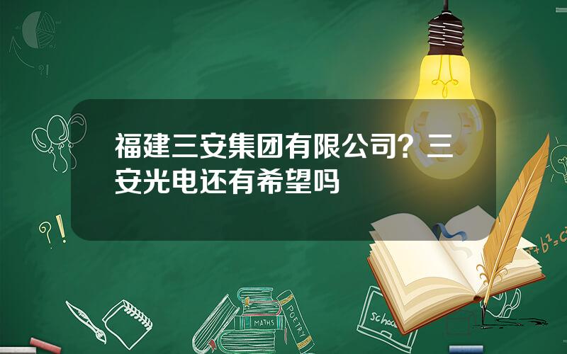 福建三安集团有限公司？三安光电还有希望吗