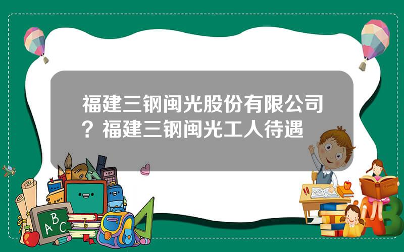 福建三钢闽光股份有限公司？福建三钢闽光工人待遇