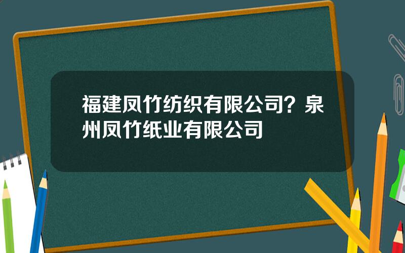 福建凤竹纺织有限公司？泉州凤竹纸业有限公司
