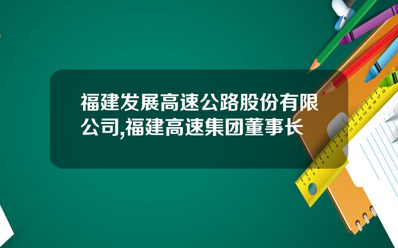 福建发展高速公路股份有限公司,福建高速集团董事长