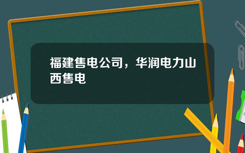 福建售电公司，华润电力山西售电