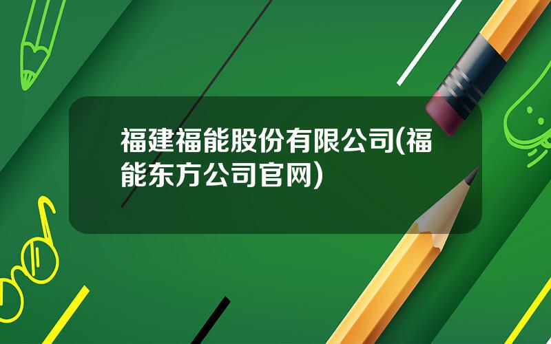 福建福能股份有限公司(福能东方公司官网)