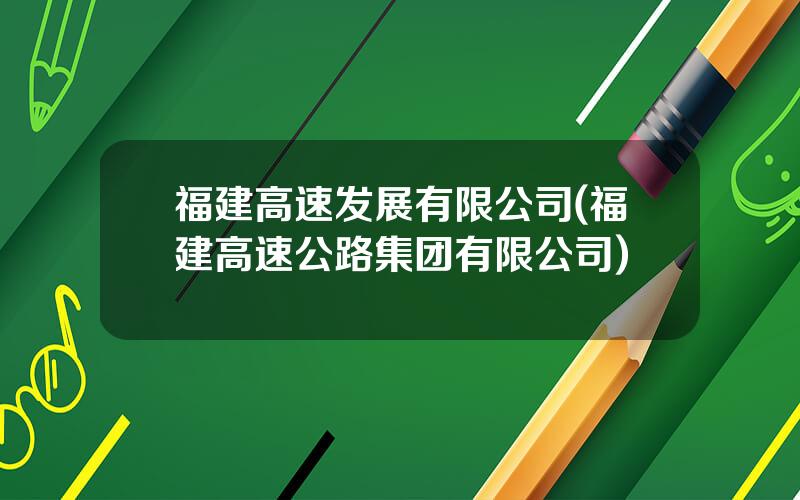 福建高速发展有限公司(福建高速公路集团有限公司)
