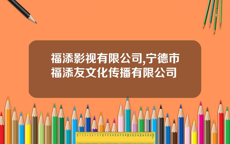 福添影视有限公司,宁德市福添友文化传播有限公司