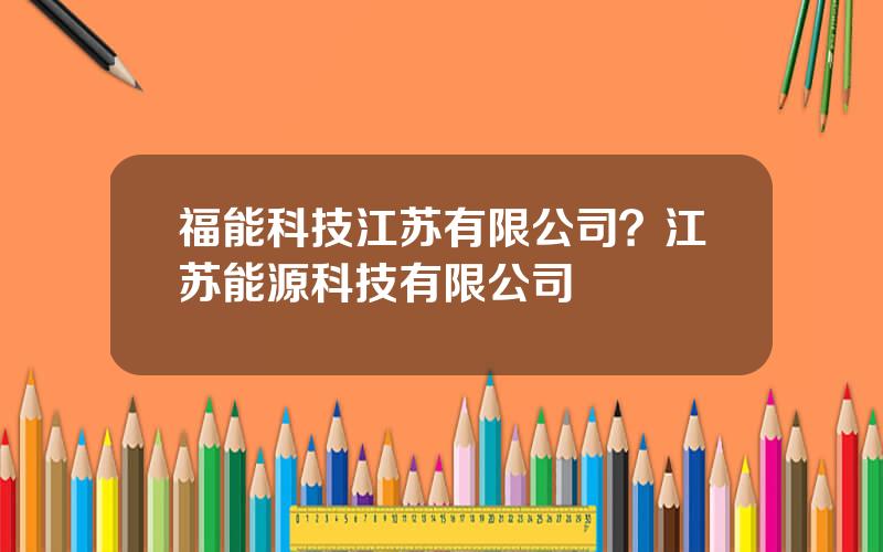 福能科技江苏有限公司？江苏能源科技有限公司