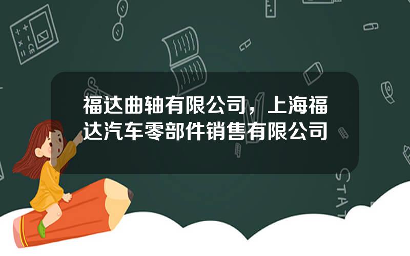 福达曲轴有限公司，上海福达汽车零部件销售有限公司