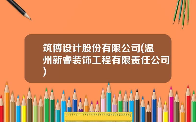 筑博设计股份有限公司(温州新睿装饰工程有限责任公司)
