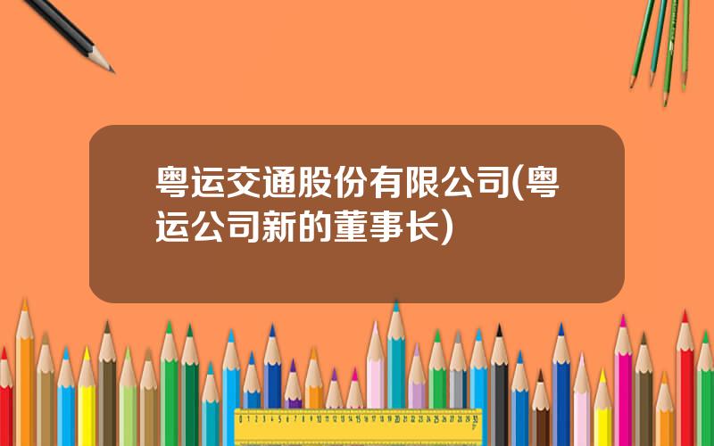 粤运交通股份有限公司(粤运公司新的董事长)
