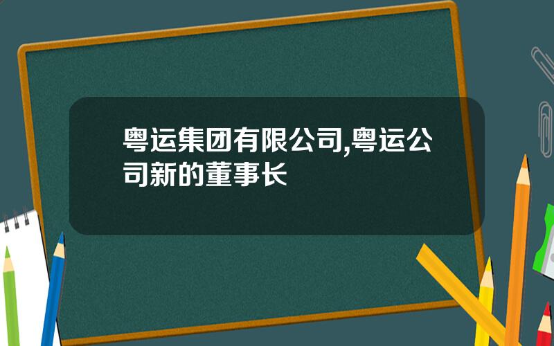 粤运集团有限公司,粤运公司新的董事长