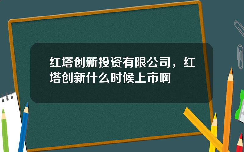 红塔创新投资有限公司，红塔创新什么时候上市啊