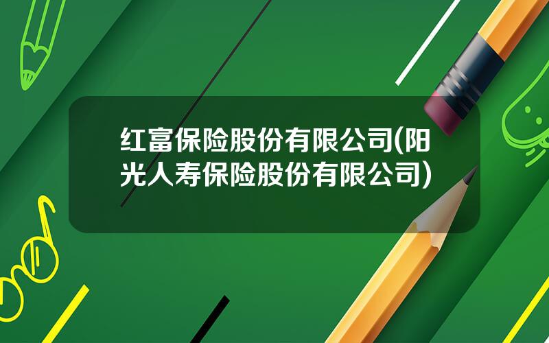 红富保险股份有限公司(阳光人寿保险股份有限公司)