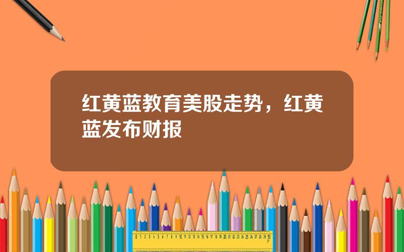 红黄蓝教育美股走势，红黄蓝发布财报