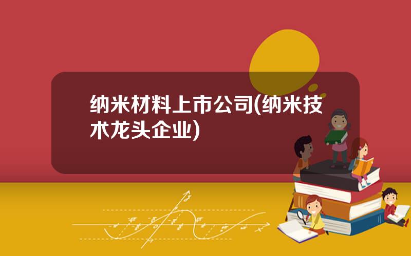 纳米材料上市公司(纳米技术龙头企业)
