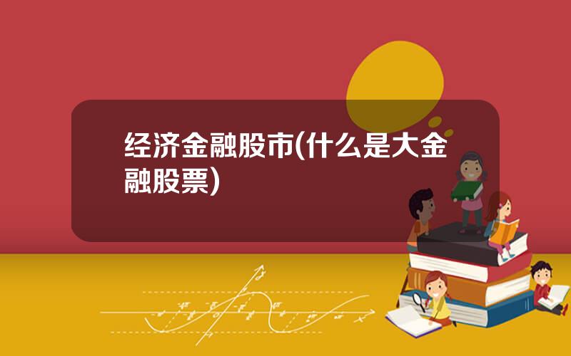 经济金融股市(什么是大金融股票)