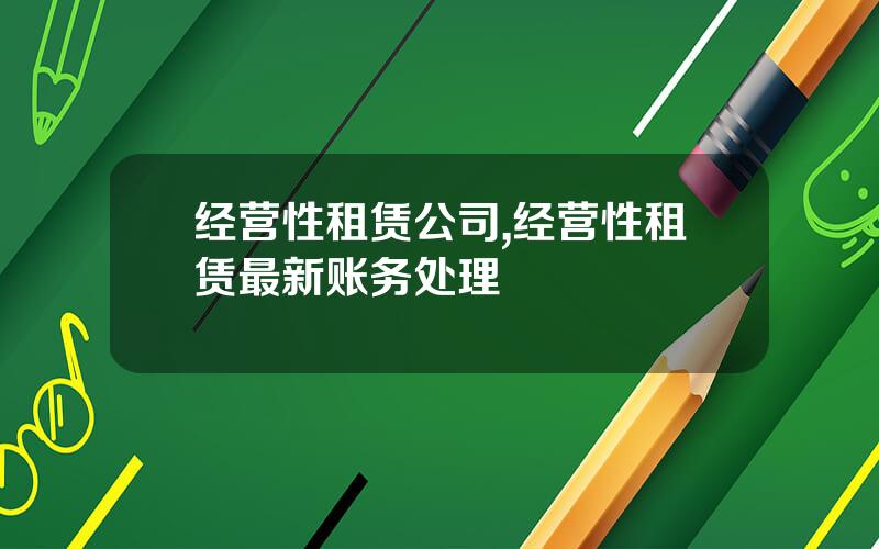 经营性租赁公司,经营性租赁最新账务处理