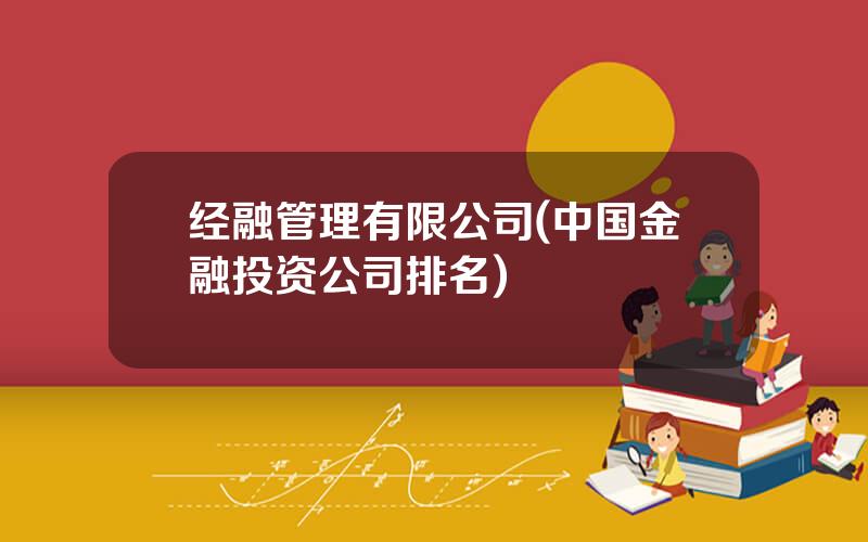 经融管理有限公司(中国金融投资公司排名)