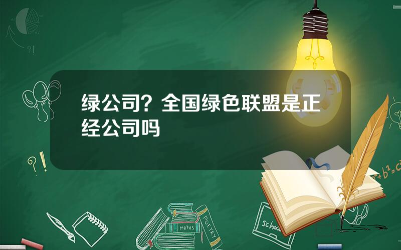 绿公司？全国绿色联盟是正经公司吗