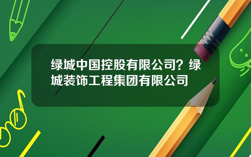 绿城中国控股有限公司？绿城装饰工程集团有限公司
