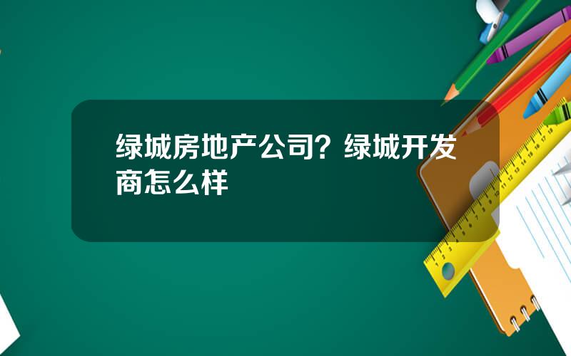 绿城房地产公司？绿城开发商怎么样