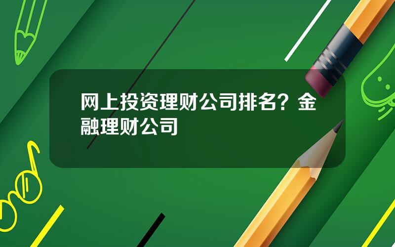 网上投资理财公司排名？金融理财公司