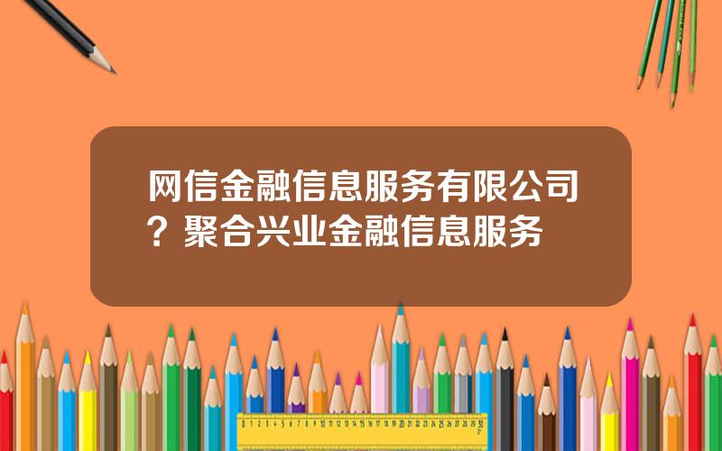 网信金融信息服务有限公司？聚合兴业金融信息服务