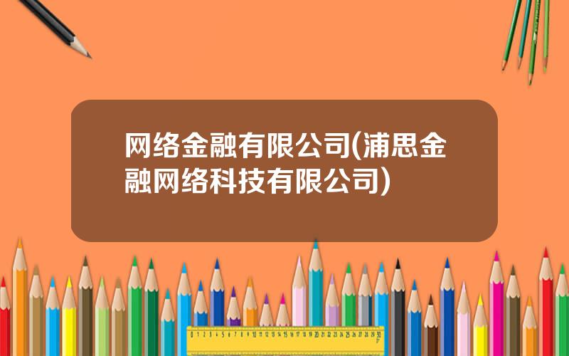 网络金融有限公司(浦思金融网络科技有限公司)