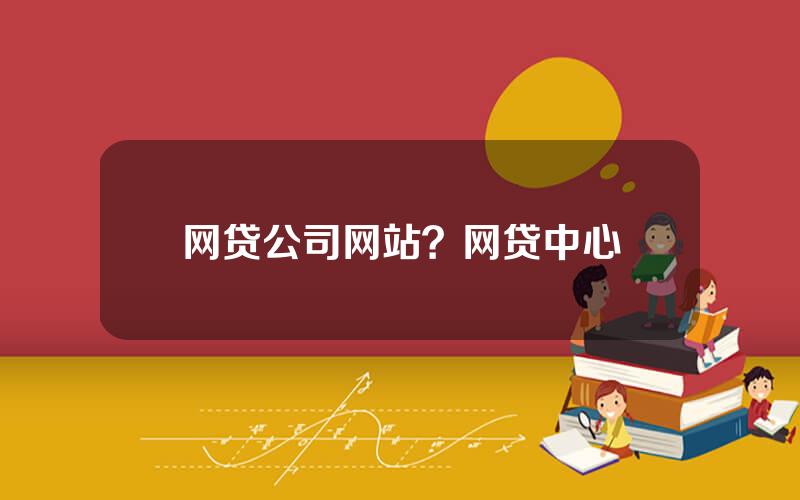 网贷公司网站？网贷中心