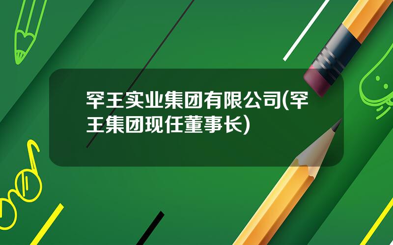 罕王实业集团有限公司(罕王集团现任董事长)