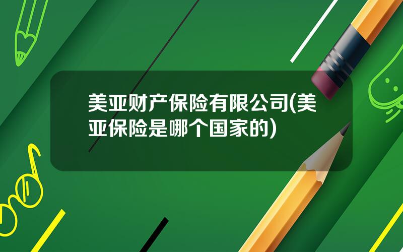美亚财产保险有限公司(美亚保险是哪个国家的)