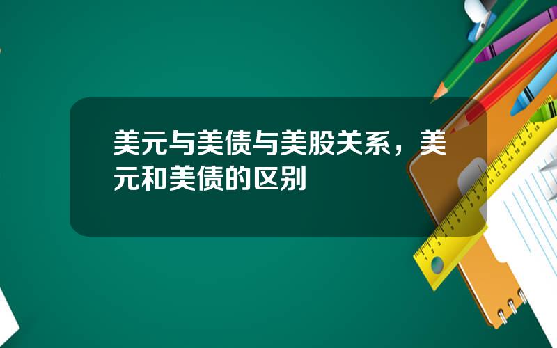 美元与美债与美股关系，美元和美债的区别