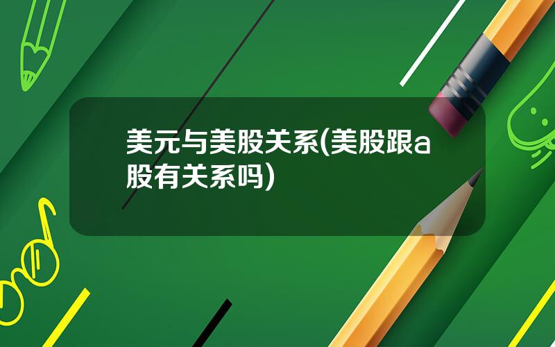美元与美股关系(美股跟a股有关系吗)
