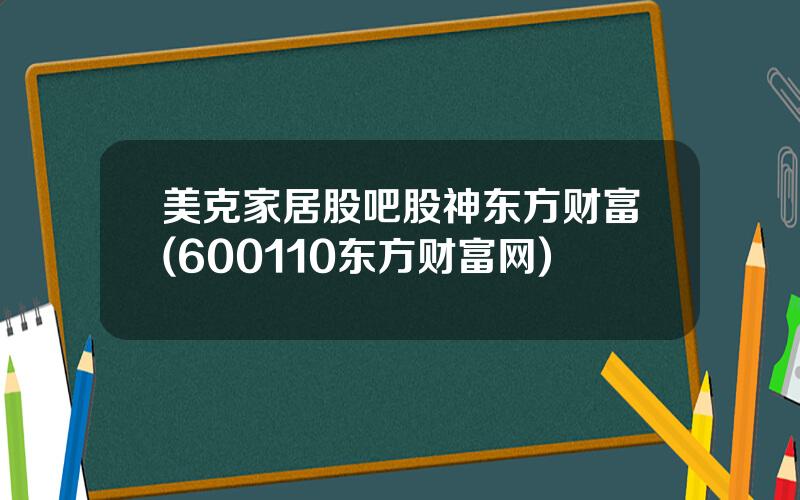 美克家居股吧股神东方财富(600110东方财富网)