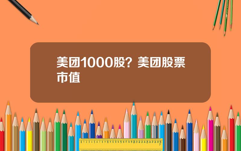 美团1000股？美团股票市值