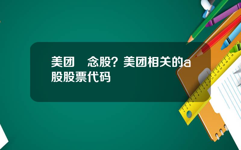 美团摡念股？美团相关的a股股票代码