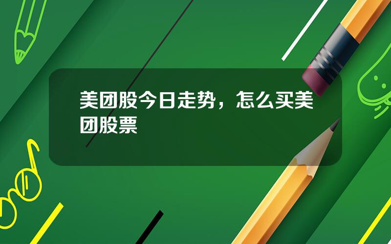美团股今日走势，怎么买美团股票