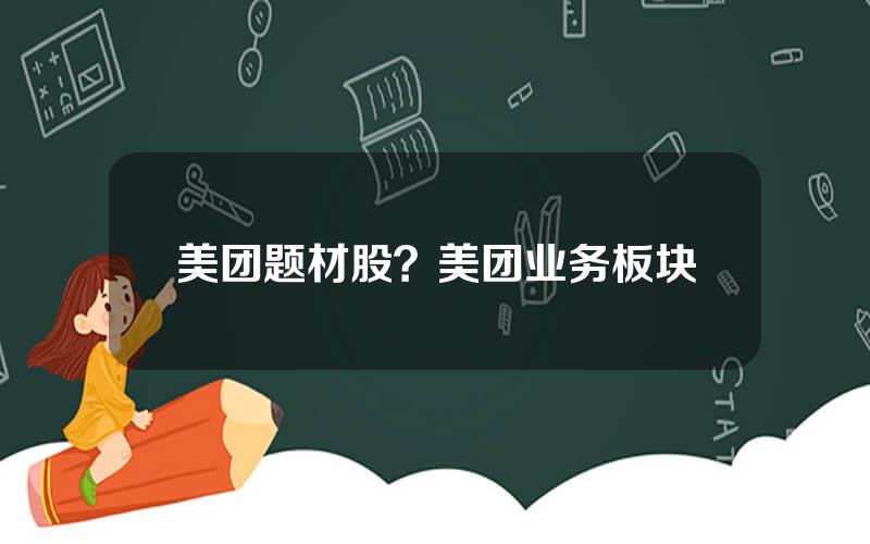 美团题材股？美团业务板块