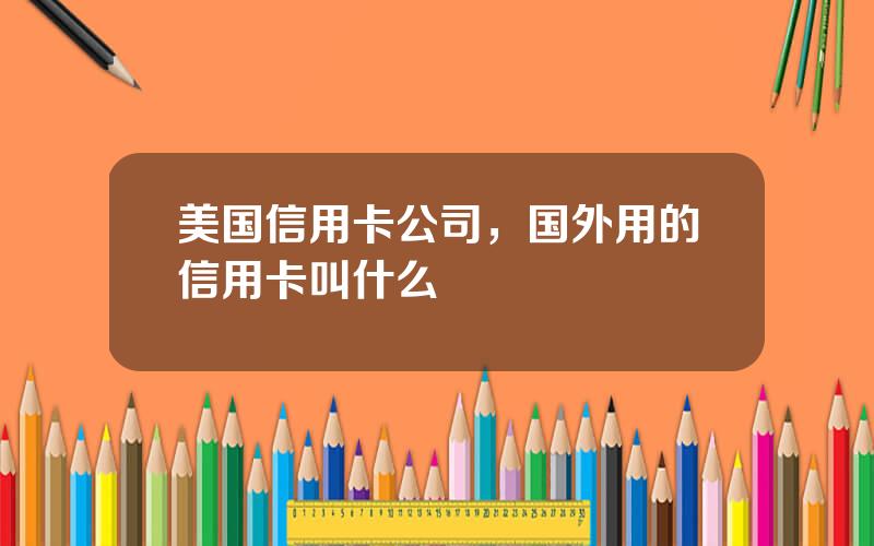 美国信用卡公司，国外用的信用卡叫什么